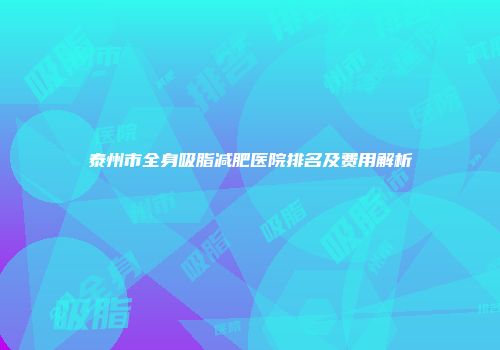 泰州市全身吸脂减肥医院排名及费用解析