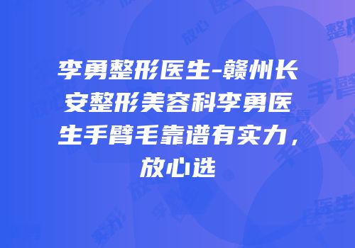 李勇整形医生-赣州长安整形美容科李勇医生手臂毛靠谱有实力，放心选