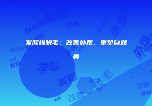 发际线脱毛：改善外观，重塑自然美