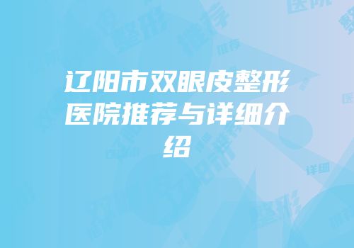 辽阳市双眼皮整形医院推荐与详细介绍