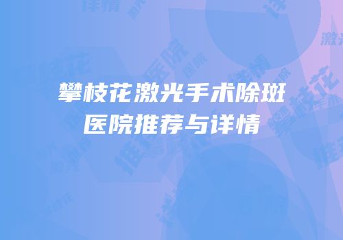 攀枝花激光手术除斑医院推荐与详情
