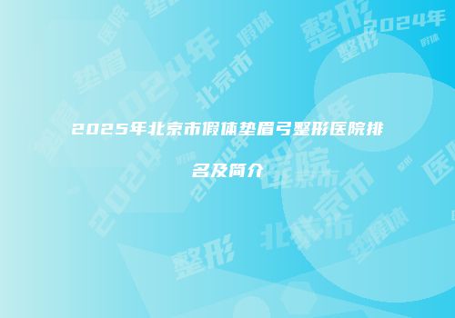2025年北京市假体垫眉弓整形医院排名及简介