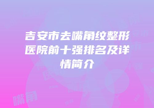 吉安市去嘴角纹整形医院前十强排名及详情简介