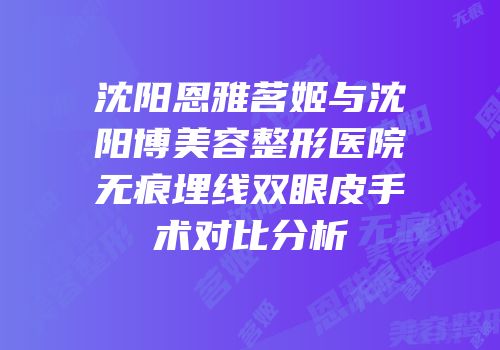沈阳恩雅茗姬与沈阳博美容整形医院无痕埋线双眼皮手术对比分析