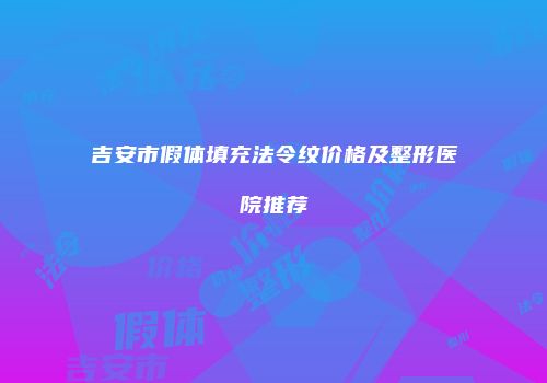 吉安市假体填充法令纹价格及整形医院推荐