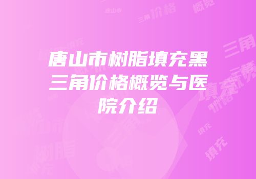 唐山市树脂填充黑三角价格概览与医院介绍