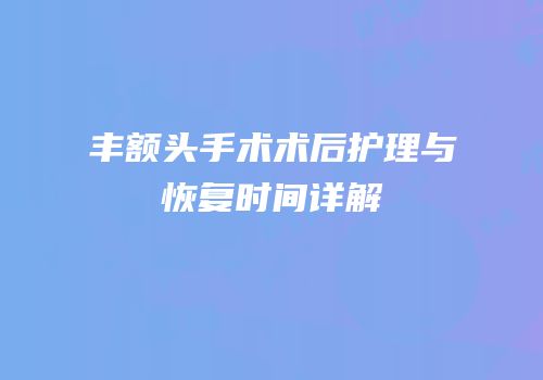 丰额头手术术后护理与恢复时间详解
