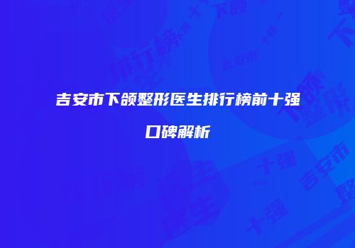 吉安市下颌整形医生排行榜前十强口碑解析