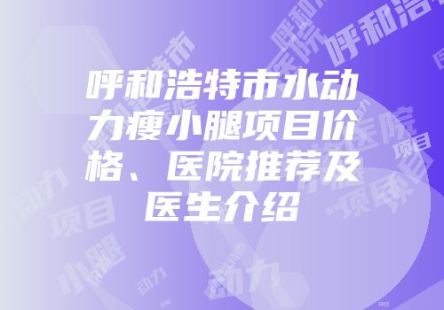 呼和浩特市水动力瘦小腿项目价格、医院推荐及医生介绍