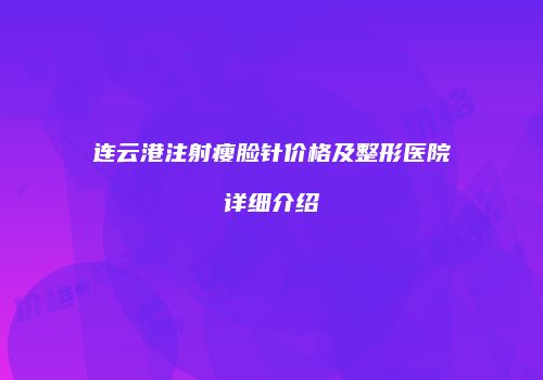 连云港注射瘦脸针价格及整形医院详细介绍