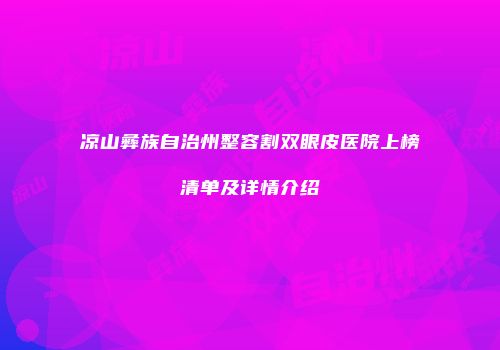 凉山彝族自治州整容割双眼皮医院上榜清单及详情介绍