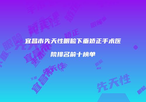 宜昌市先天性眼睑下垂矫正手术医院排名前十榜单