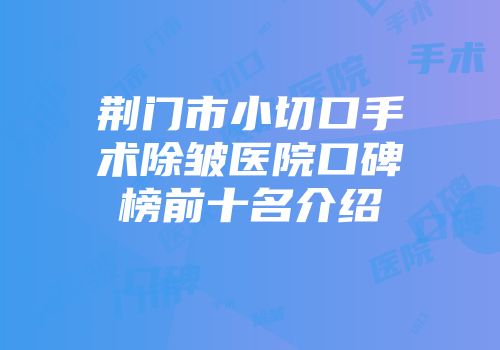 荆门市小切口手术除皱医院口碑榜前十名介绍