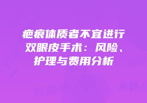 疤痕体质者不宜进行双眼皮手术：风险、护理与费用分析