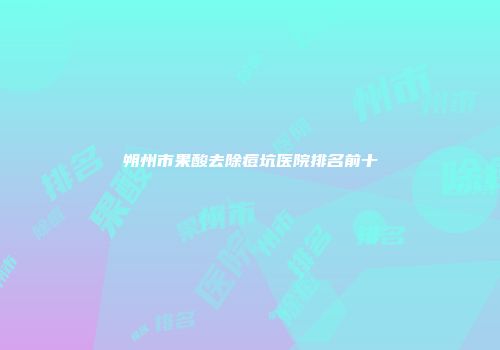 朔州市果酸去除痘坑医院排名前十