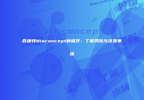 百康特Bioconcept种植牙：了解风险与注意事项