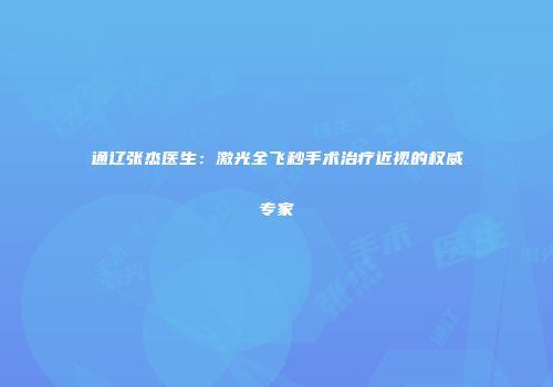 通辽张杰医生：激光全飞秒手术治疗近视的权威专家