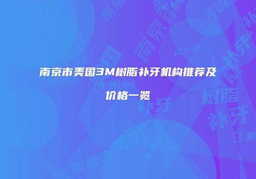 南京市美国3M树脂补牙机构推荐及价格一览