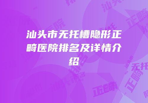 汕头市无托槽隐形正畸医院排名及详情介绍