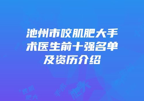 池州市咬肌肥大手术医生前十强名单及资历介绍
