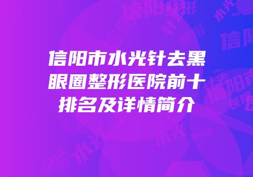 信阳市水光针去黑眼圈整形医院前十排名及详情简介