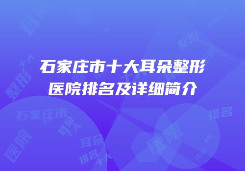 石家庄市十大耳朵整形医院排名及详细简介