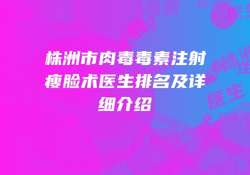株洲市肉毒毒素注射瘦脸术医生排名及详细介绍