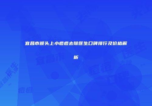 宜昌市额头上小痘痘去除医生口碑排行及价格解析