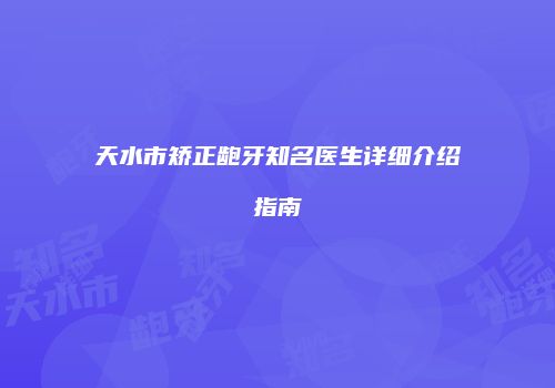 天水市矫正龅牙知名医生详细介绍指南