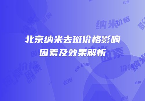 北京纳米去斑价格影响因素及效果解析
