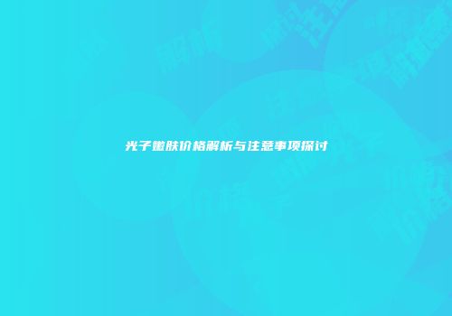 光子嫩肤价格解析与注意事项探讨