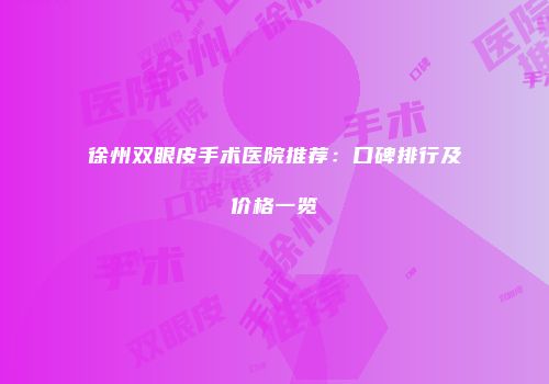 徐州双眼皮手术医院推荐：口碑排行及价格一览