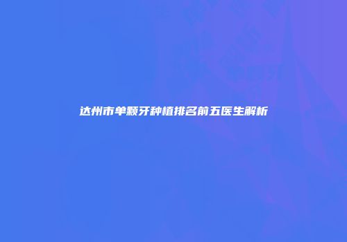 达州市单颗牙种植排名前五医生解析