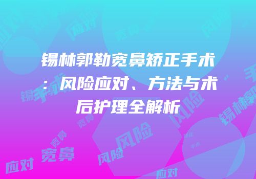锡林郭勒宽鼻矫正手术：风险应对、方法与术后护理全解析