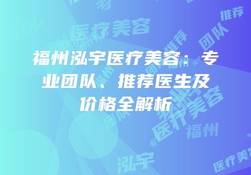 福州泓宇医疗美容：专业团队、推荐医生及价格全解析