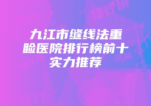 九江市缝线法重睑医院排行榜前十实力推荐