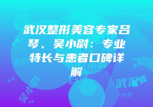 武汉整形美容专家吕琴、吴小尉：专业特长与患者口碑详解