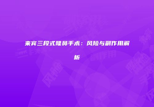 来宾三段式隆鼻手术：风险与副作用解析
