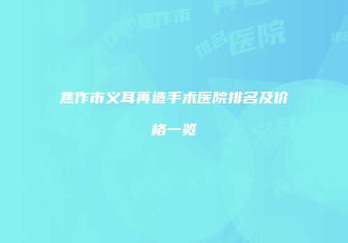 焦作市义耳再造手术医院排名及价格一览