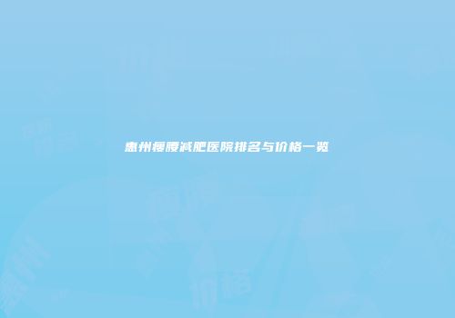 惠州瘦腰减肥医院排名与价格一览