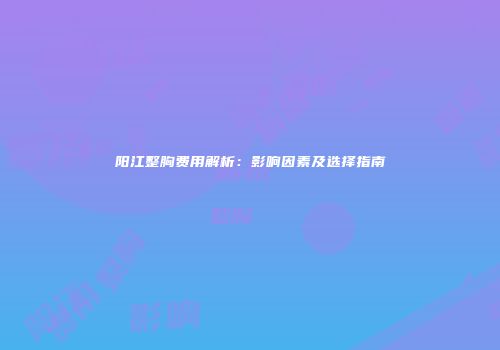 阳江整胸费用解析：影响因素及选择指南