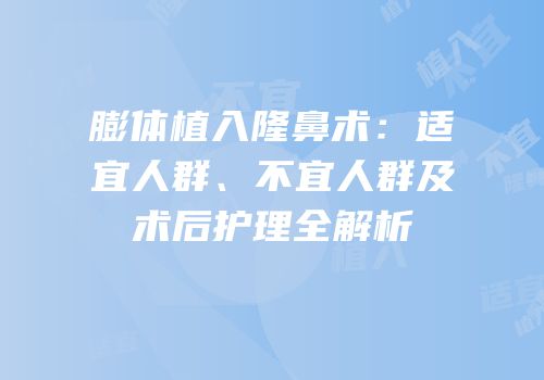 膨体植入隆鼻术：适宜人群、不宜人群及术后护理全解析