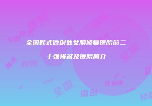 全国韩式微创处女膜修复医院前二十强排名及医院简介