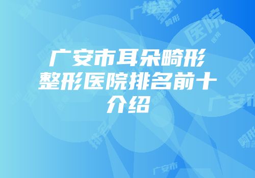 广安市耳朵畸形整形医院排名前十介绍