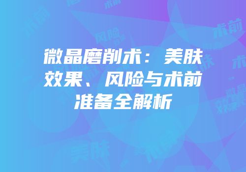 微晶磨削术：美肤效果、风险与术前准备全解析