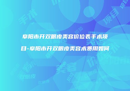 阜阳市开双眼皮美容价位表手术项目-阜阳市开双眼皮美容术费用如何