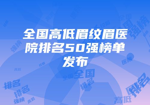 全国高低眉纹眉医院排名50强榜单发布