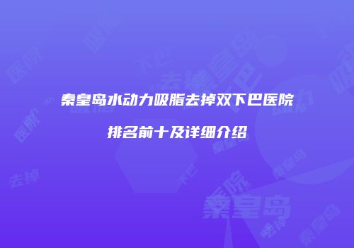 秦皇岛水动力吸脂去掉双下巴医院排名前十及详细介绍
