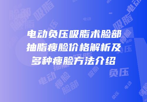 电动负压吸脂术脸部抽脂瘦脸价格解析及多种瘦脸方法介绍