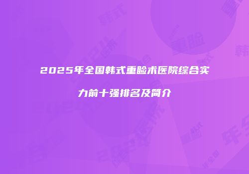 2025年全国韩式重睑术医院综合实力前十强排名及简介